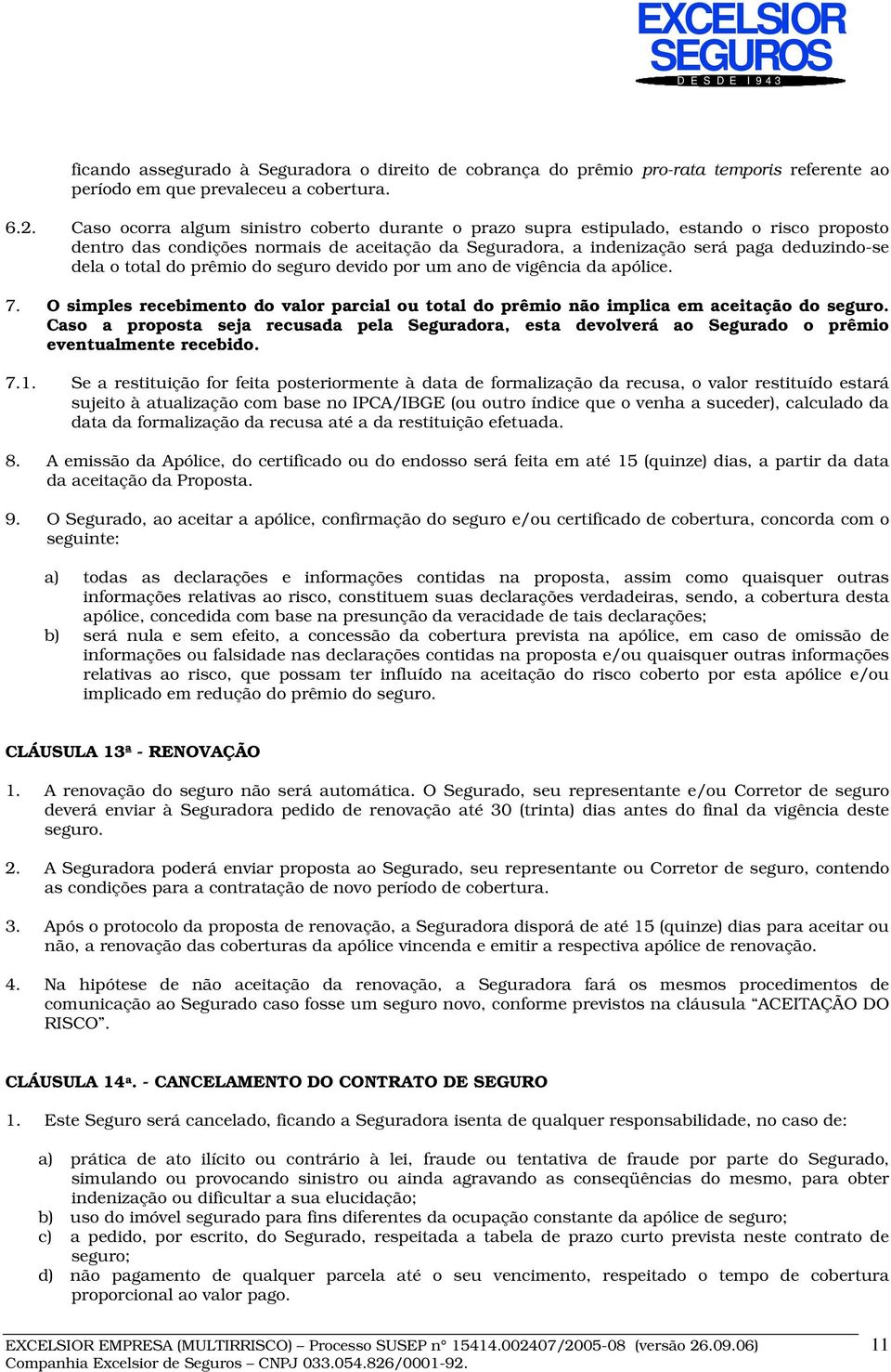 total do prêmio do seguro devido por um ano de vigência da apólice. 7. O simples recebimento do valor parcial ou total do prêmio não implica em aceitação do seguro.