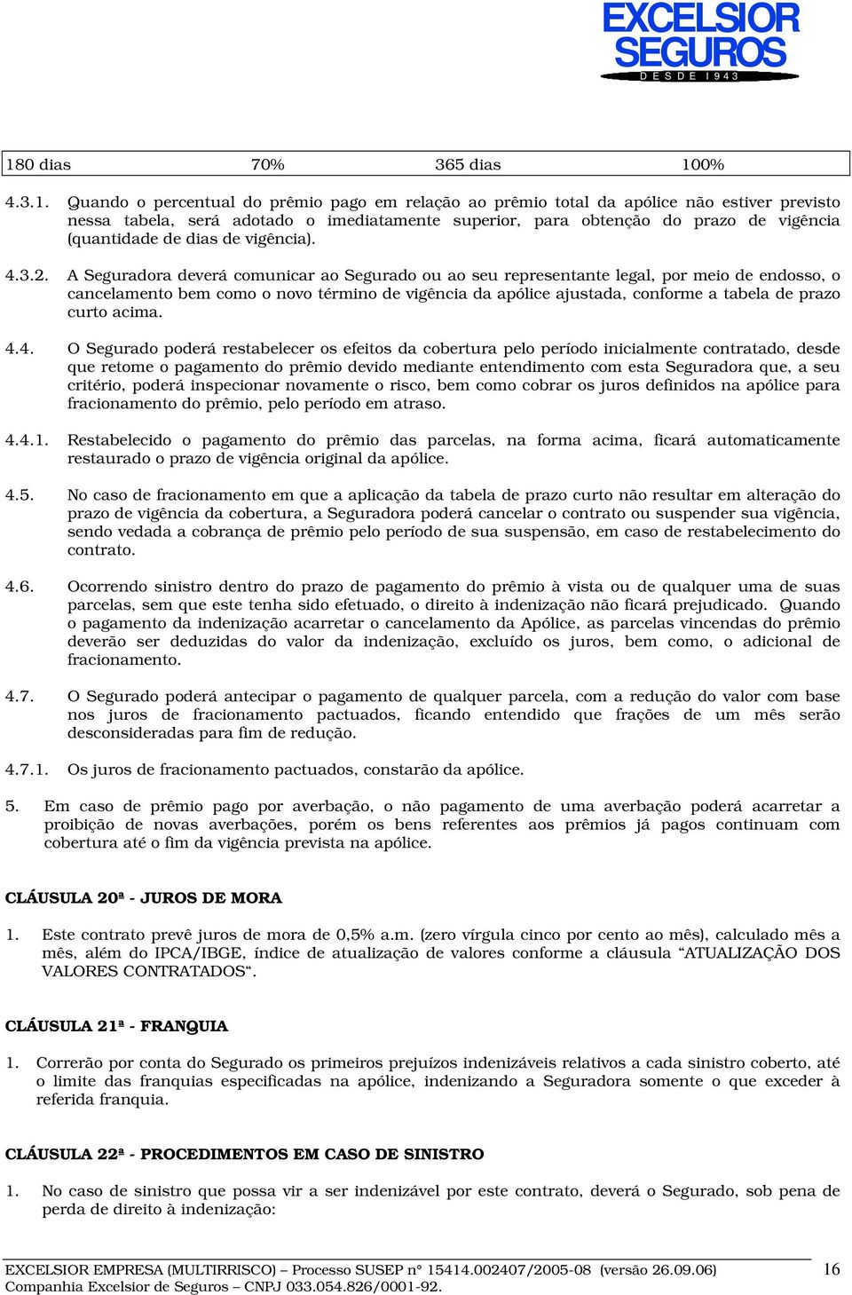 A Seguradora deverá comunicar ao Segurado ou ao seu representante legal, por meio de endosso, o cancelamento bem como o novo término de vigência da apólice ajustada, conforme a tabela de prazo curto