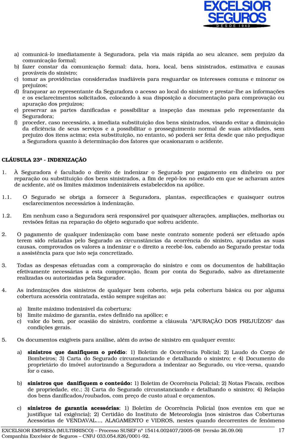 acesso ao local do sinistro e prestar-lhe as informações e os esclarecimentos solicitados, colocando à sua disposição a documentação para comprovação ou apuração dos prejuízos; e) preservar as partes