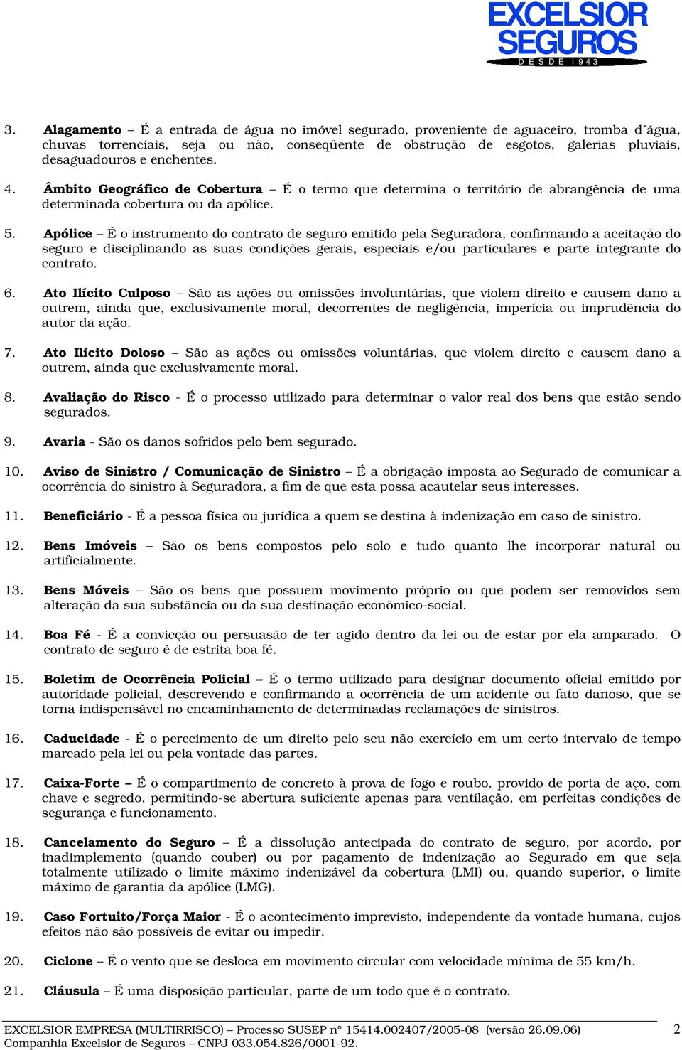 Apólice É o instrumento do contrato de seguro emitido pela Seguradora, confirmando a aceitação do seguro e disciplinando as suas condições gerais, especiais e/ou particulares e parte integrante do