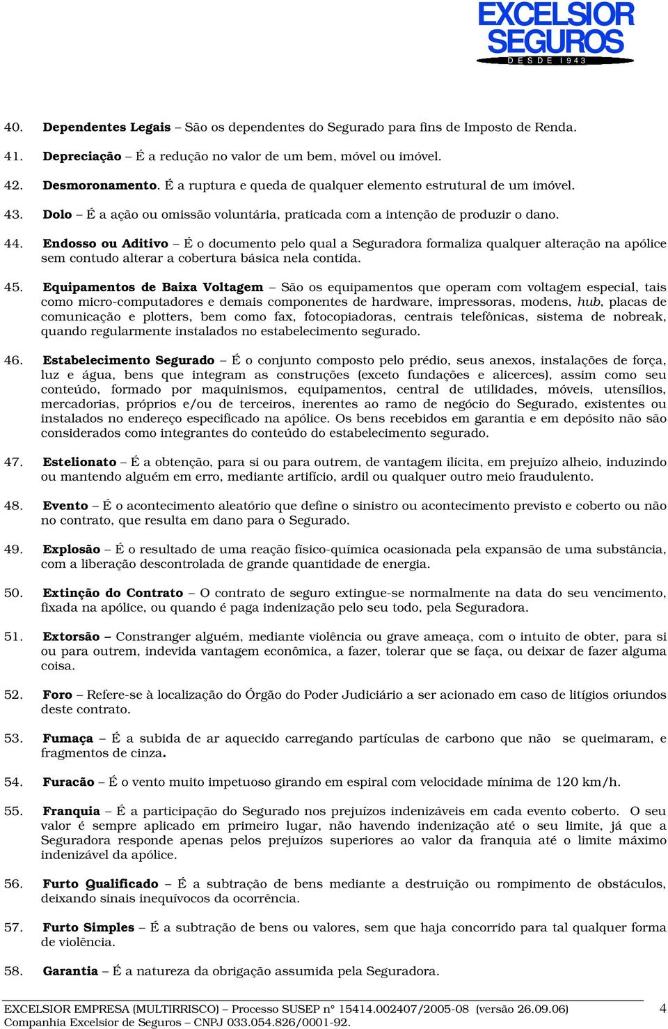 Endosso ou Aditivo É o documento pelo qual a Seguradora formaliza qualquer alteração na apólice sem contudo alterar a cobertura básica nela contida. 45.