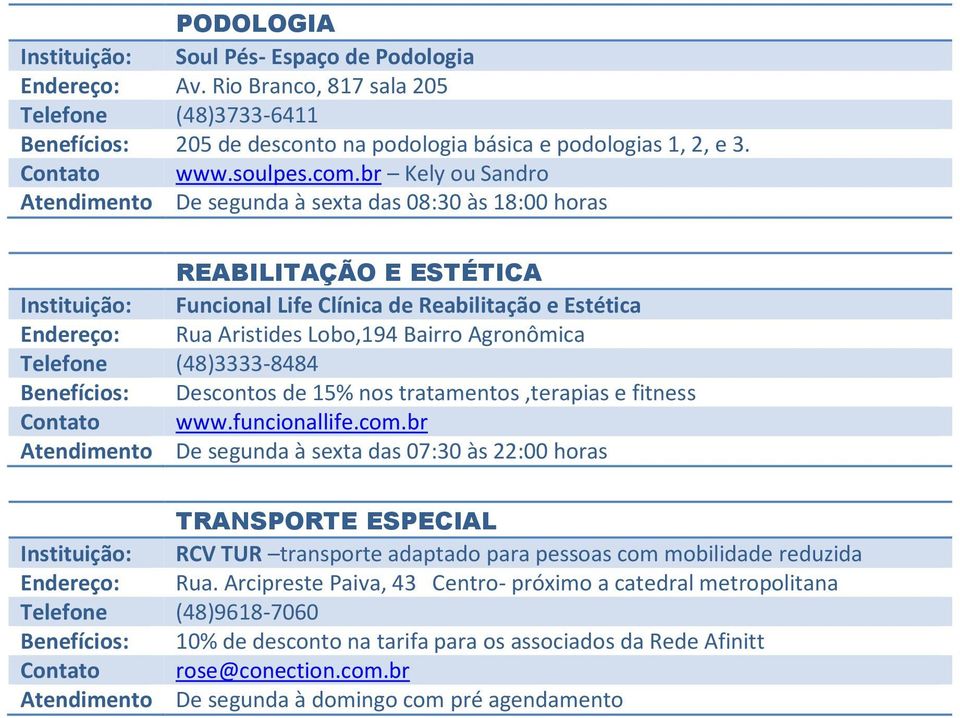 br Kely ou Sandro REABILITAÇÃO E ESTÉTICA Instituição: Funcional Life Clínica de Reabilitação e Estética Endereço: Rua Aristides Lobo,194 Bairro Agronômica Telefone (48)3333-8484 Benefícios: