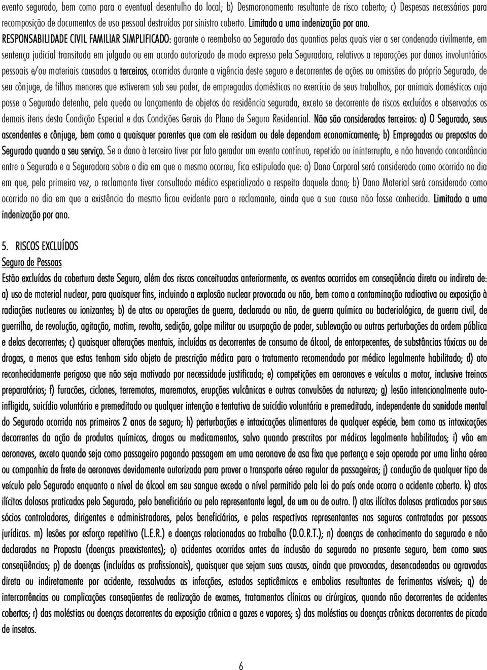 RESPONSABILIDADE CIVIL FAMILIAR SIMPLIFICADO: garante o reembolso ao Segurado das quantias pelas quais vier a ser condenado civilmente, em sentença judicial transitada em julgado ou em acordo