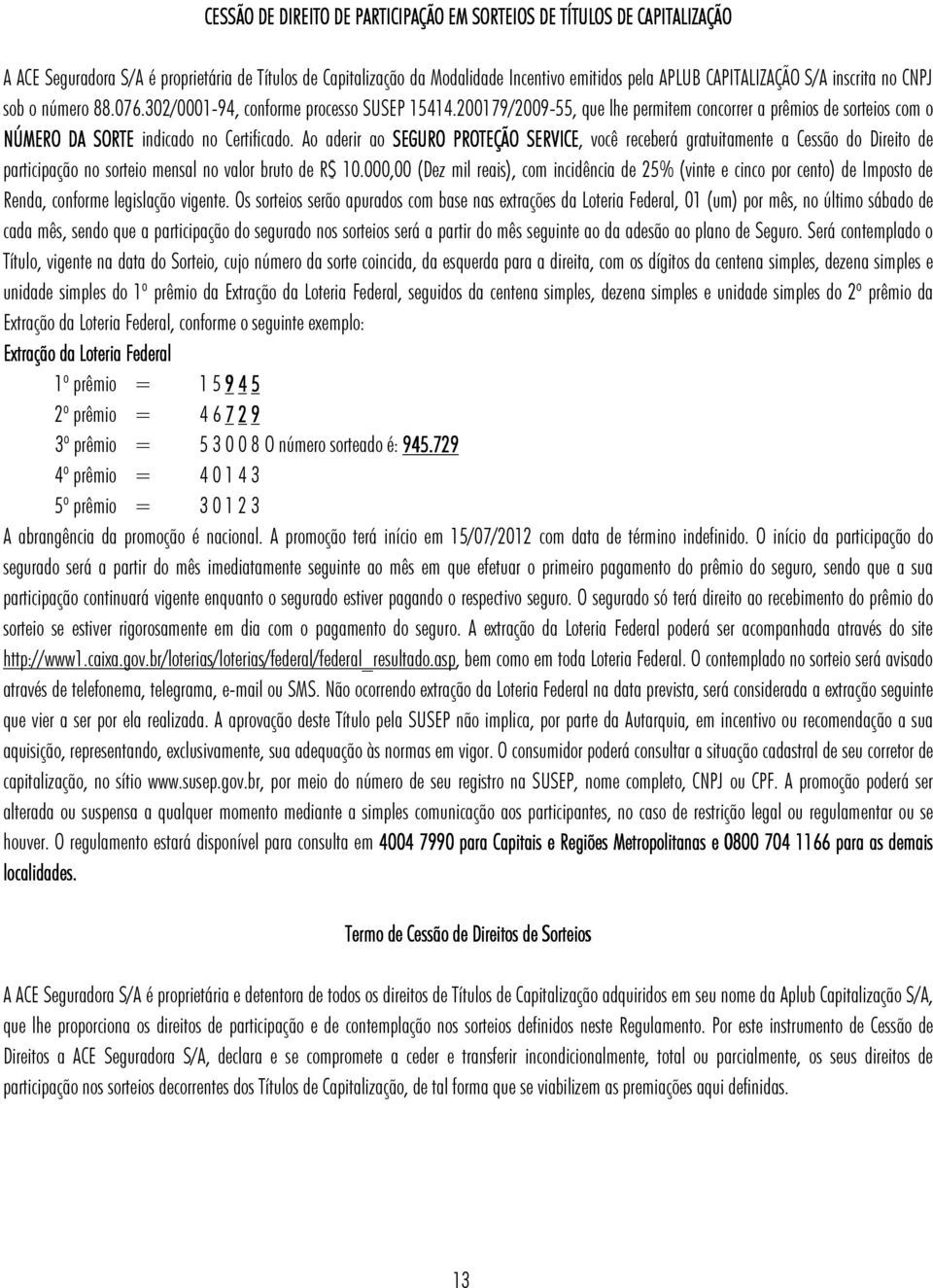 Ao aderir ao SEGURO PROTEÇÃO SERVICE, você receberá gratuitamente a Cessão do Direito de participação no sorteio mensal no valor bruto de R$ 10.