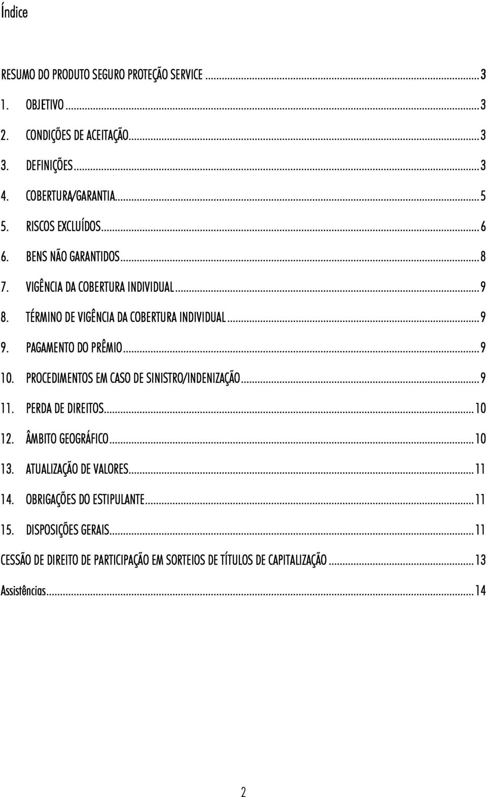 PAGAMENTO DO PRÊMIO.. 9 10. PROCEDIMENTOS EM CASO DE SINISTRO/INDENIZAÇÃO... 9 11. PERDA DE DIREITOS... 10 12. ÂMBITO GEOGRÁFICO... 10 13.