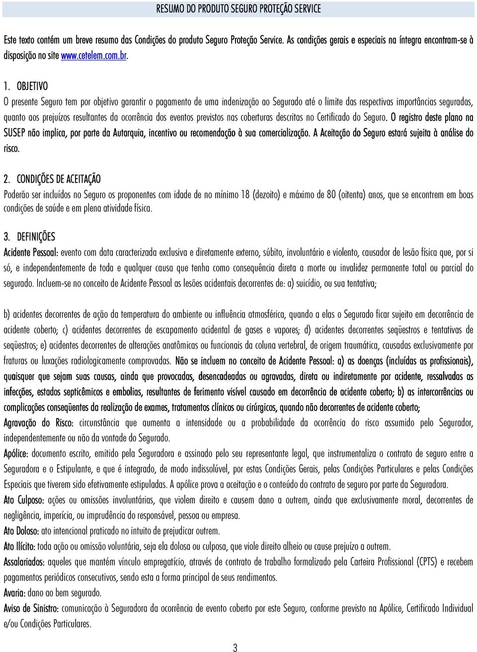 OBJETIVO O presente Seguro tem por objetivo garantir o pagamento de uma indenização ao Segurado até o limite das respectivas importâncias seguradas, quanto aos prejuízos resultantes da ocorrência dos