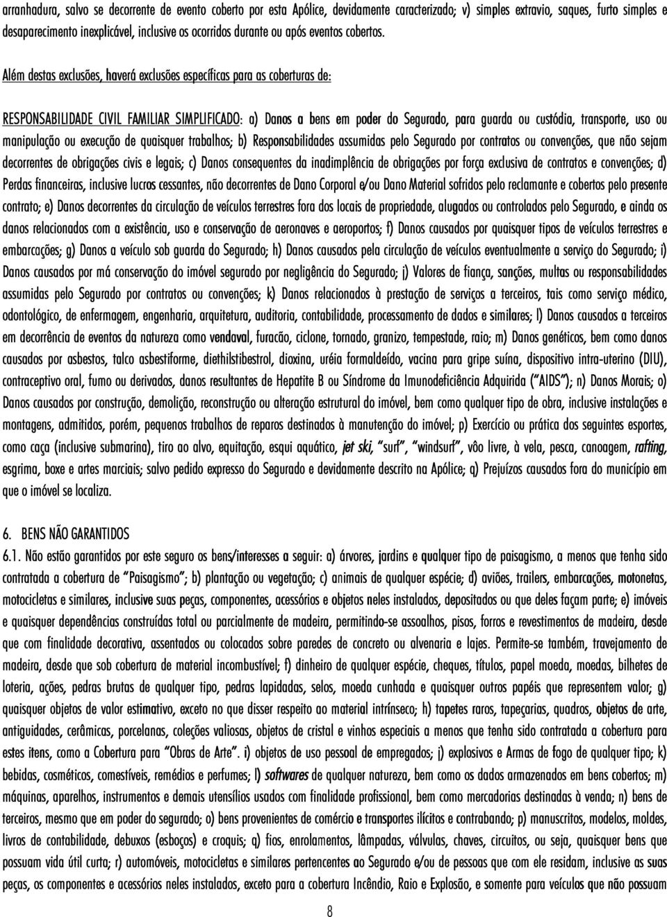 Além destas exclusões, haverá exclusões específicas para as coberturas de: RESPONSABILIDADE CIVIL FAMILIAR SIMPLIFICADO: : a) Danos a bens em poder do Segurado, para guarda ou custódia, transporte,