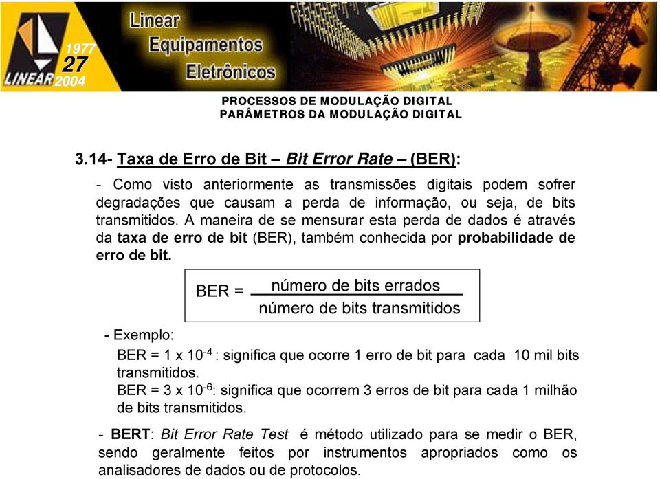 A maneira de se mensurar esta perda de dados é através da taxa de erro de bit (BER), também conhecida por probabilidade de erro de bit.