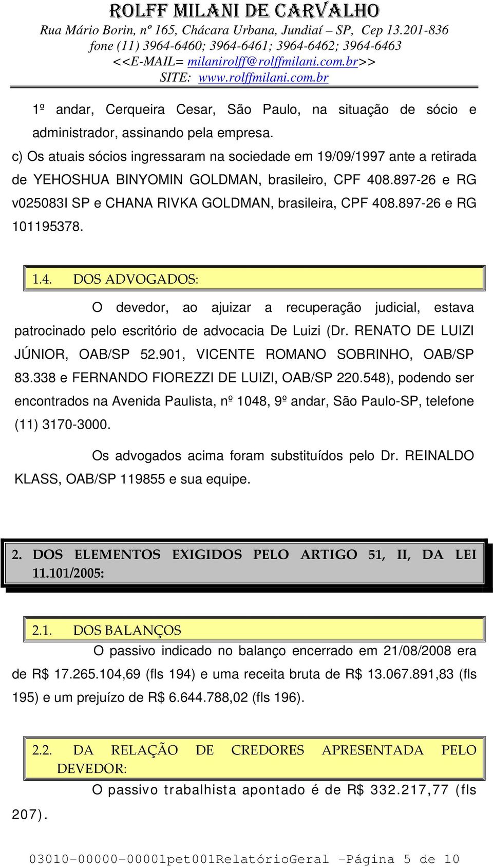 897-26 e RG 101195378. 1.4. DOS ADVOGADOS: O devedor, ao ajuizar a recuperação judicial, estava patrocinado pelo escritório de advocacia De Luizi (Dr. RENATO DE LUIZI JÚNIOR, OAB/SP 52.