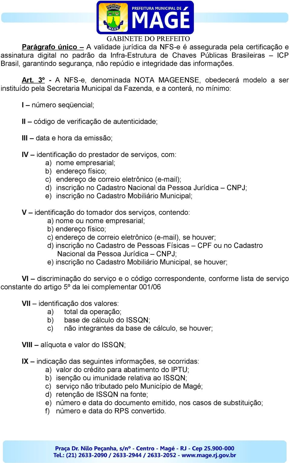 3º - A NFS-e, denominada NOTA MAGEENSE, obedecerá modelo a ser instituído pela Secretaria Municipal da Fazenda, e a conterá, no mínimo: I número seqüencial; II código de verificação de autenticidade;