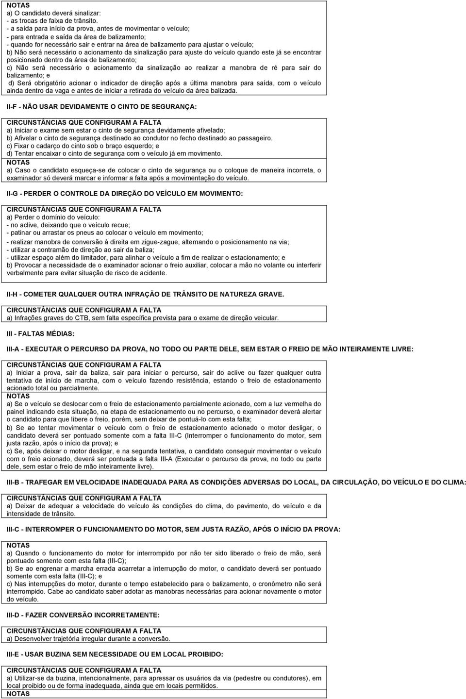 Não será necessário o acionamento da sinalização para ajuste do veículo quando este já se encontrar posicionado dentro da área de balizamento; c) Não será necessário o acionamento da sinalização ao