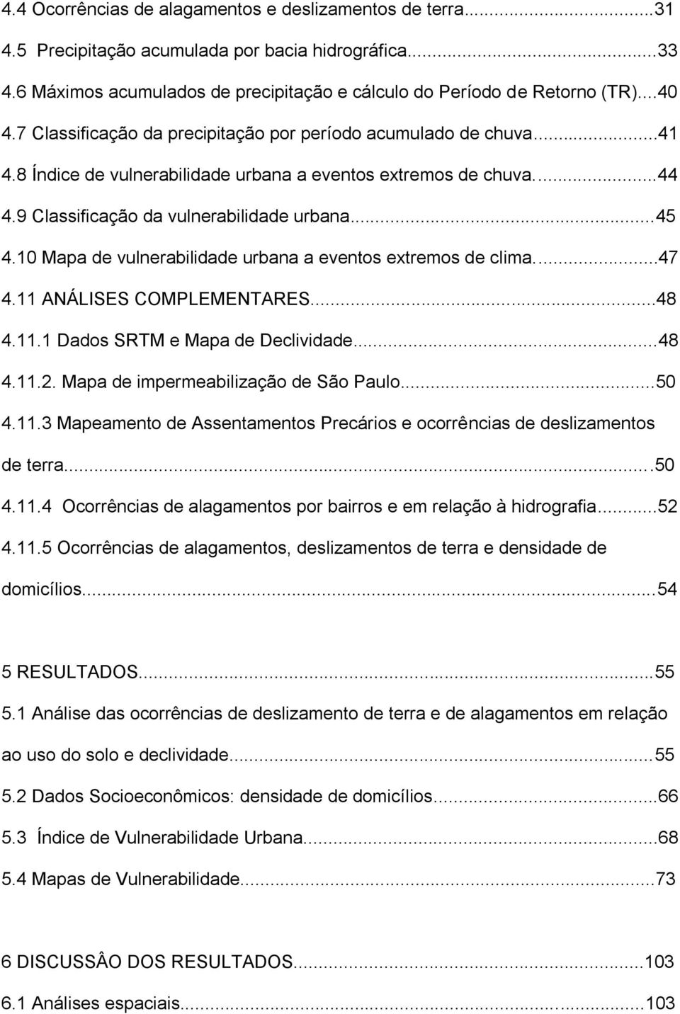 10 Mapa de vulnerabilidade urbana a eventos extremos de clima...47 4.11 ANÁLISES COMPLEMENTARES...48 4.11.1 Dados SRTM e Mapa de Declividade...48 4.11.2. Mapa de impermeabilização de São Paulo...50 4.