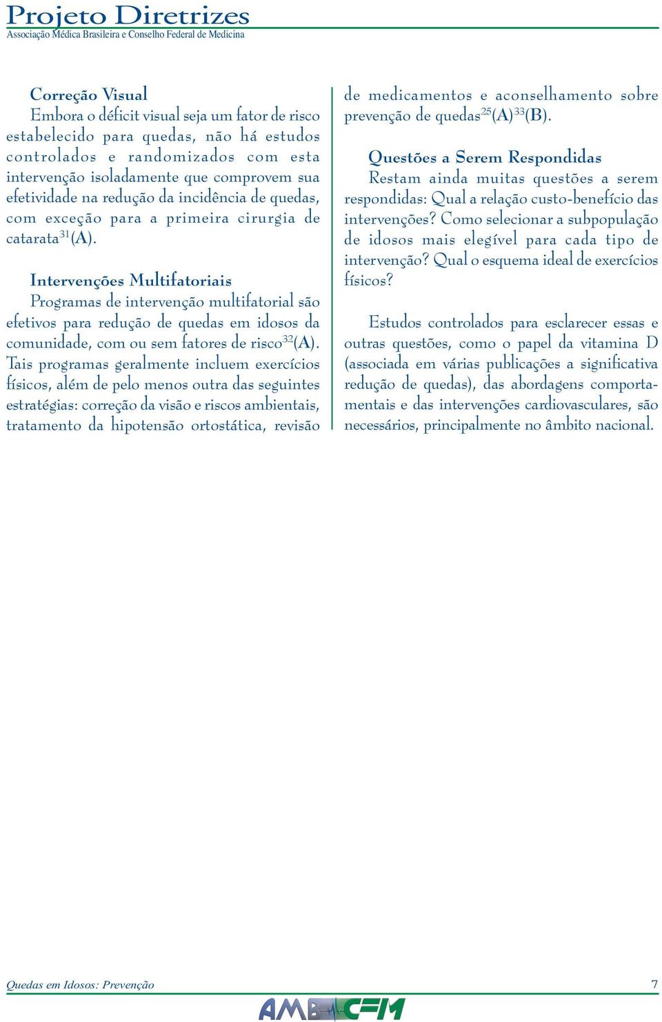 Intervenções Multifatoriais Programas de intervenção multifatorial são efetivos para redução de quedas em idosos da comunidade, com ou sem fatores de risco 32 (A).