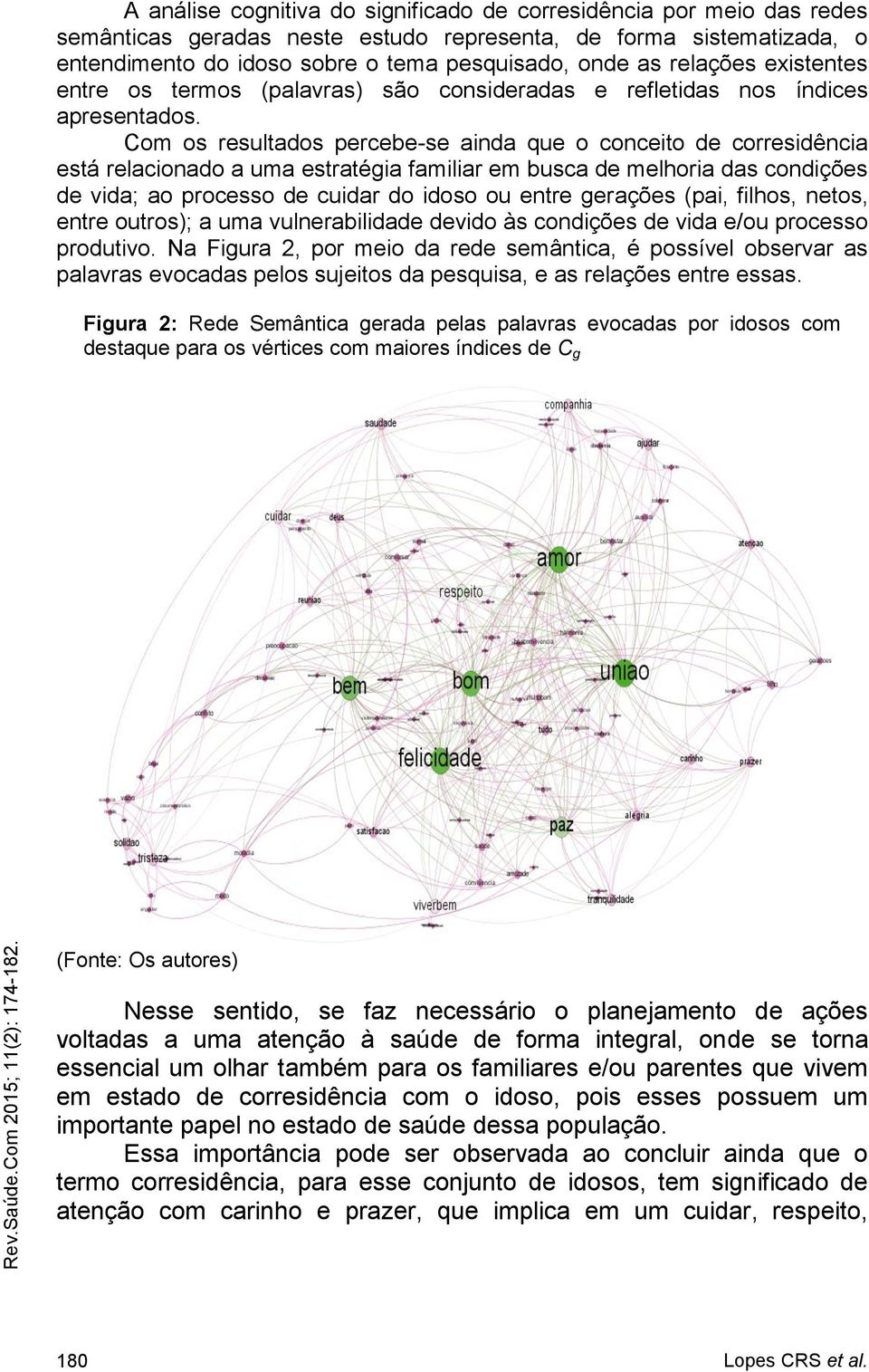 Com os resultados percebe-se ainda que o conceito de corresidência está relacionado a uma estratégia familiar em busca de melhoria das condições de vida; ao processo de cuidar do idoso ou entre