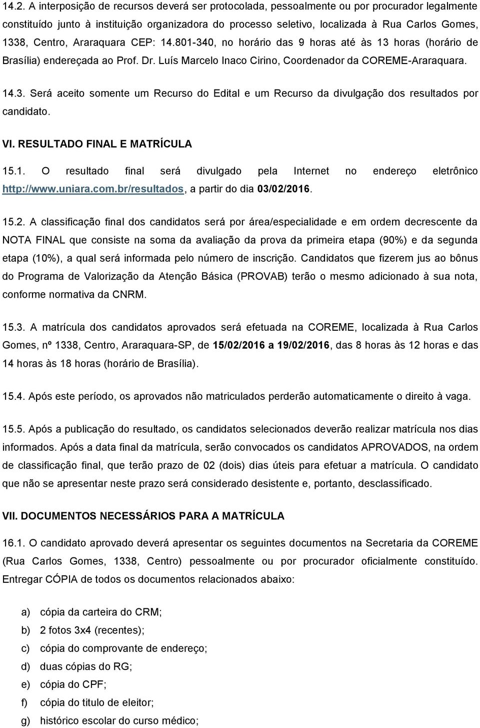 VI. RESULTADO FINAL E MATRÍCULA 15.1. O resultado final será divulgado pela Internet no endereço eletrônico http://www.uniara.com.br/resultados, a partir do dia 03/02/