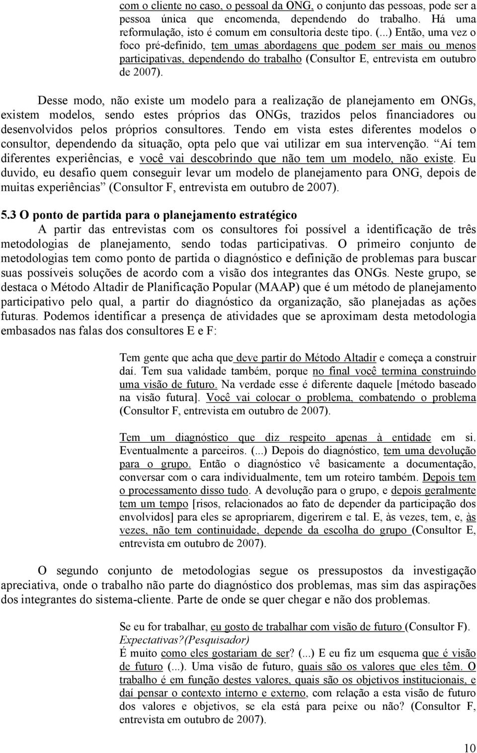 Desse modo, não existe um modelo para a realização de planejamento em ONGs, existem modelos, sendo estes próprios das ONGs, trazidos pelos financiadores ou desenvolvidos pelos próprios consultores.