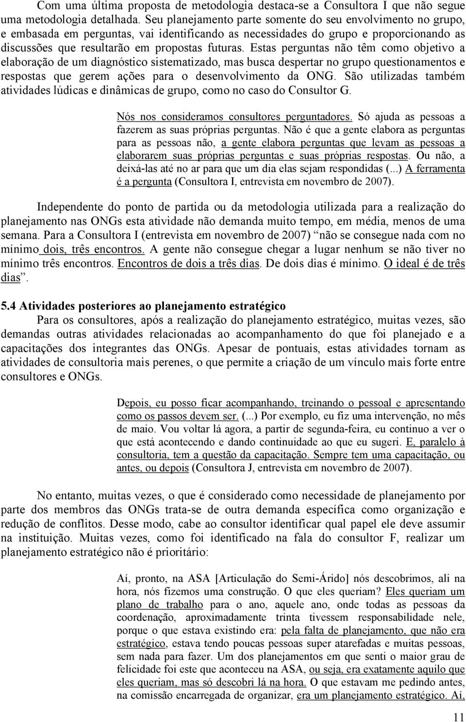 Estas perguntas não têm como objetivo a elaboração de um diagnóstico sistematizado, mas busca despertar no grupo questionamentos e respostas que gerem ações para o desenvolvimento da ONG.