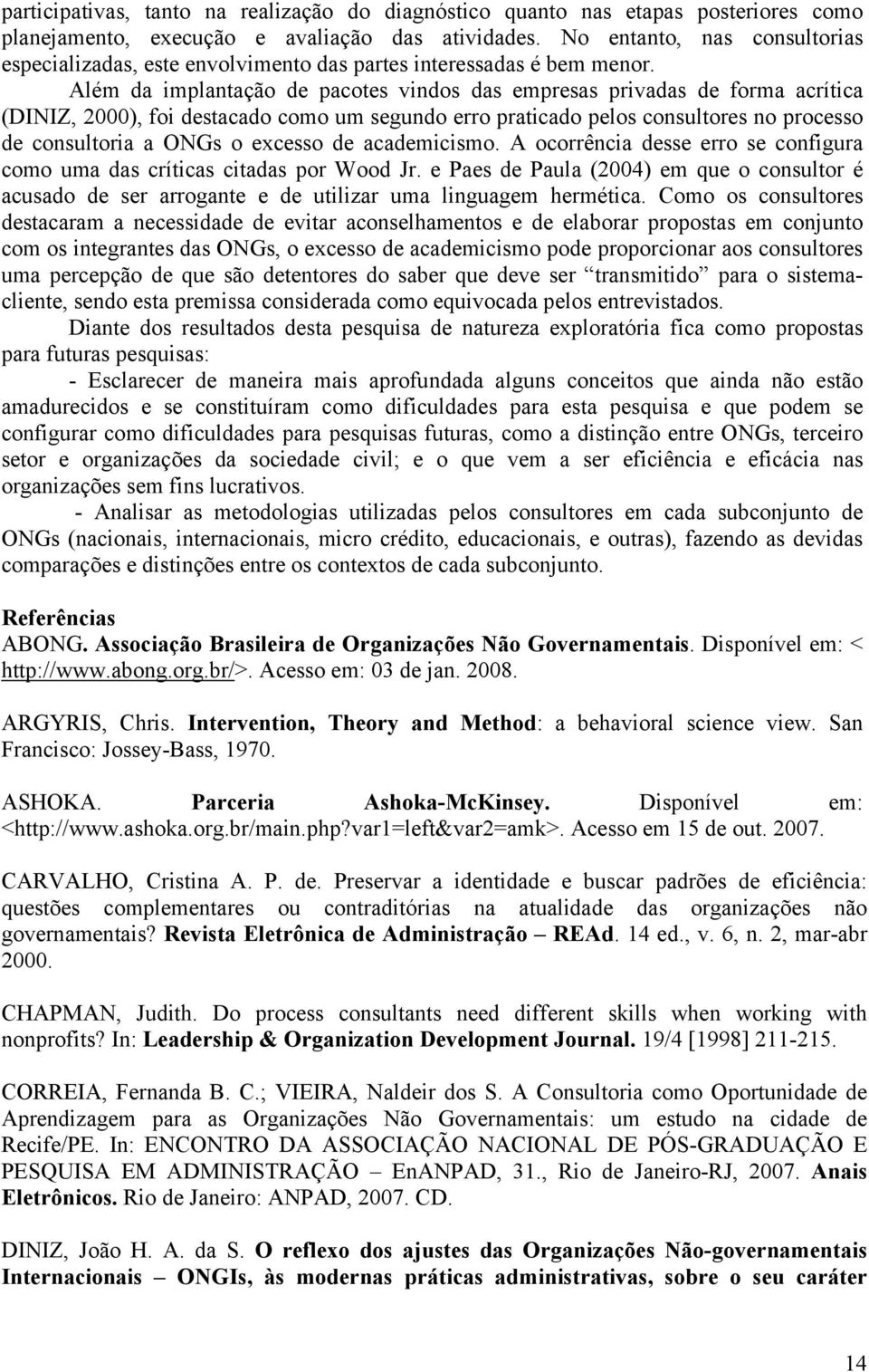 Além da implantação de pacotes vindos das empresas privadas de forma acrítica (DINIZ, 2000), foi destacado como um segundo erro praticado pelos consultores no processo de consultoria a ONGs o excesso