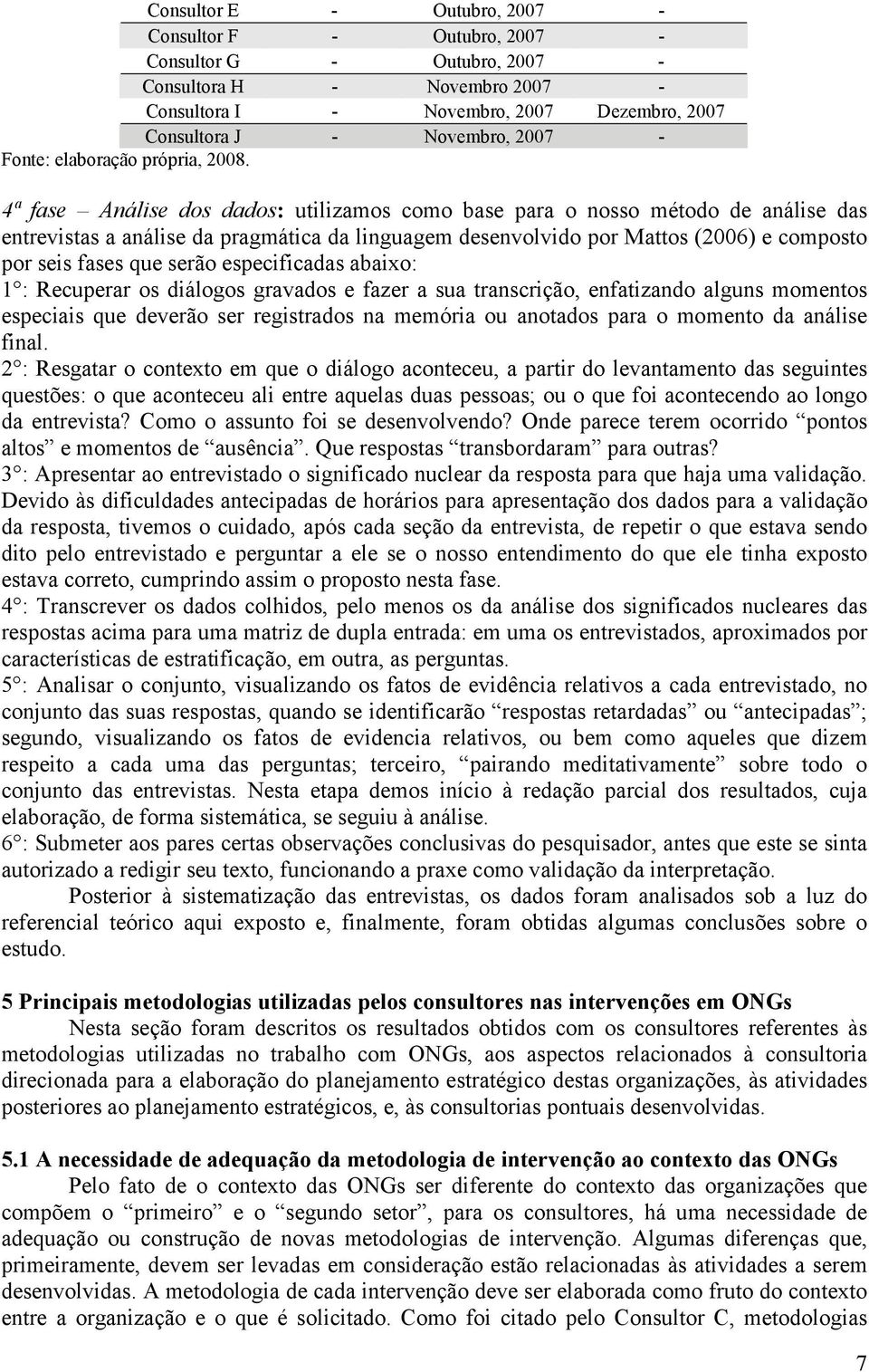 4ª fase Análise dos dados: utilizamos como base para o nosso método de análise das entrevistas a análise da pragmática da linguagem desenvolvido por Mattos (2006) e composto por seis fases que serão