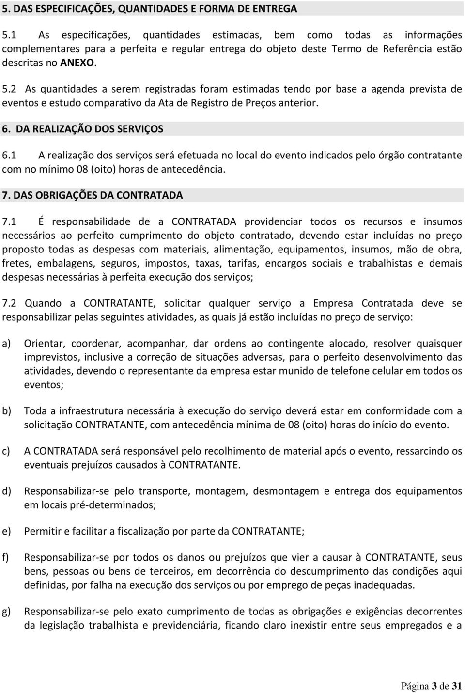 2 As quantidades a serem registradas foram estimadas tendo por base a agenda prevista de eventos e estudo comparativo da Ata de Registro de Preços anterior. 6. DA REALIZAÇÃO DOS SERVIÇOS 6.