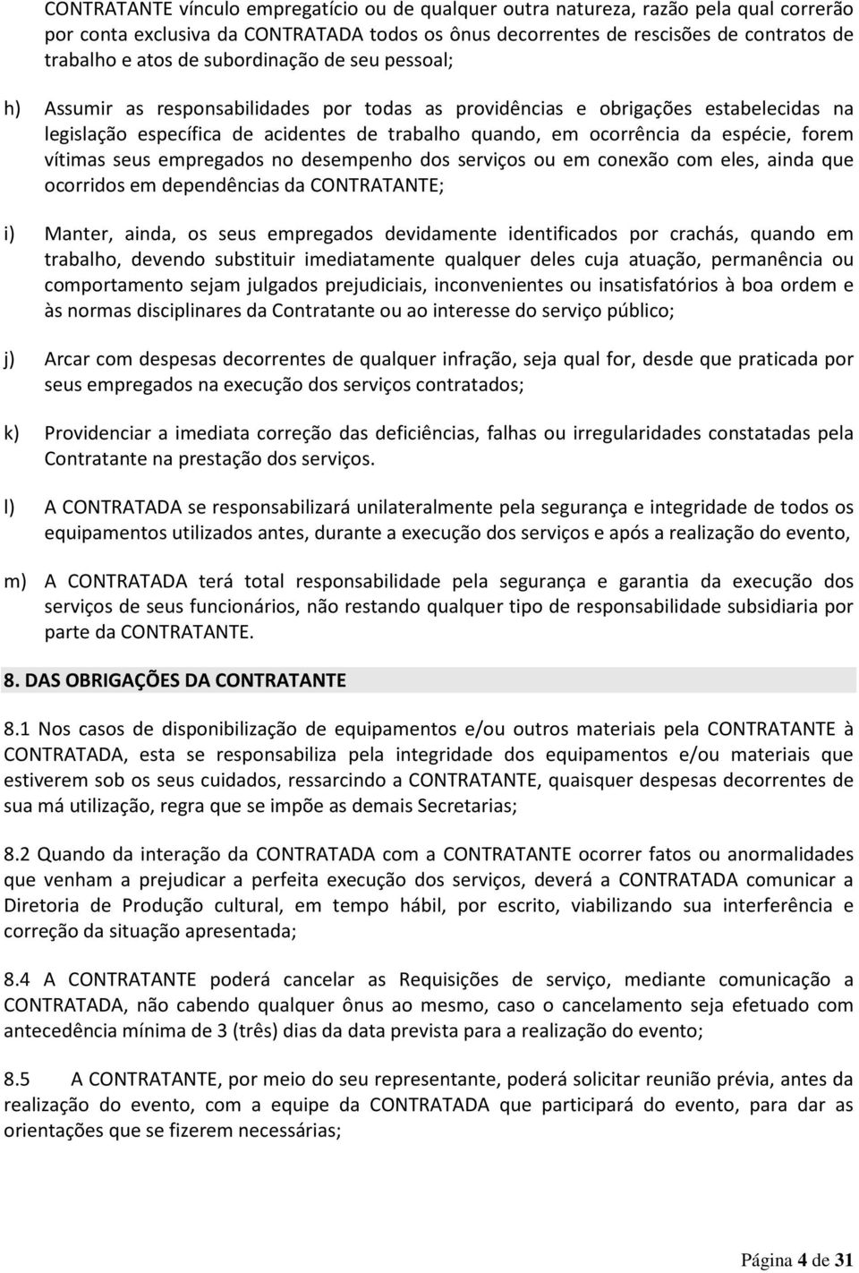 forem vítimas seus empregados no desempenho dos serviços ou em conexão com eles, ainda que ocorridos em dependências da CONTRATANTE; i) Manter, ainda, os seus empregados devidamente identificados por