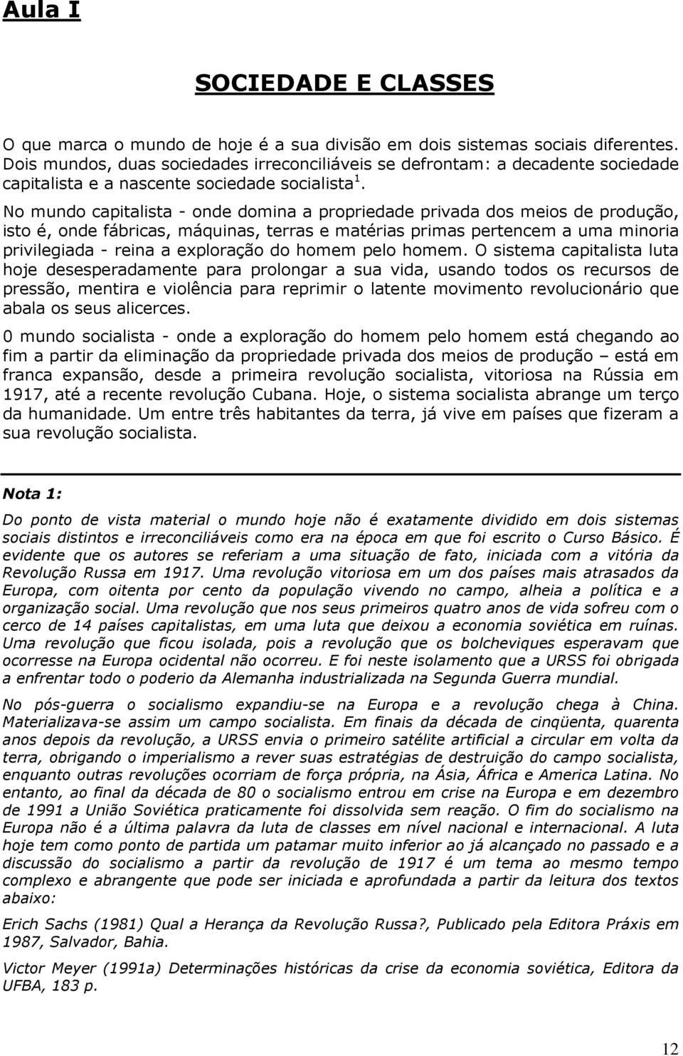 No mundo capitalista - onde domina a propriedade privada dos meios de produção, isto é, onde fábricas, máquinas, terras e matérias primas pertencem a uma minoria privilegiada - reina a exploração do