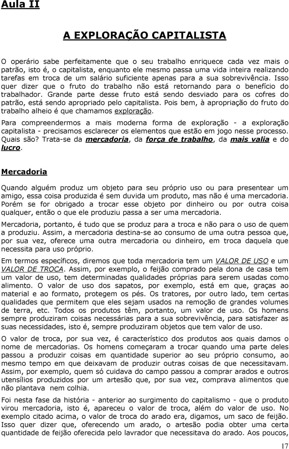 Grande parte desse fruto está sendo desviado para os cofres do patrão, está sendo apropriado pelo capitalista. Pois bem, à apropriação do fruto do trabalho alheio é que chamamos exploração.