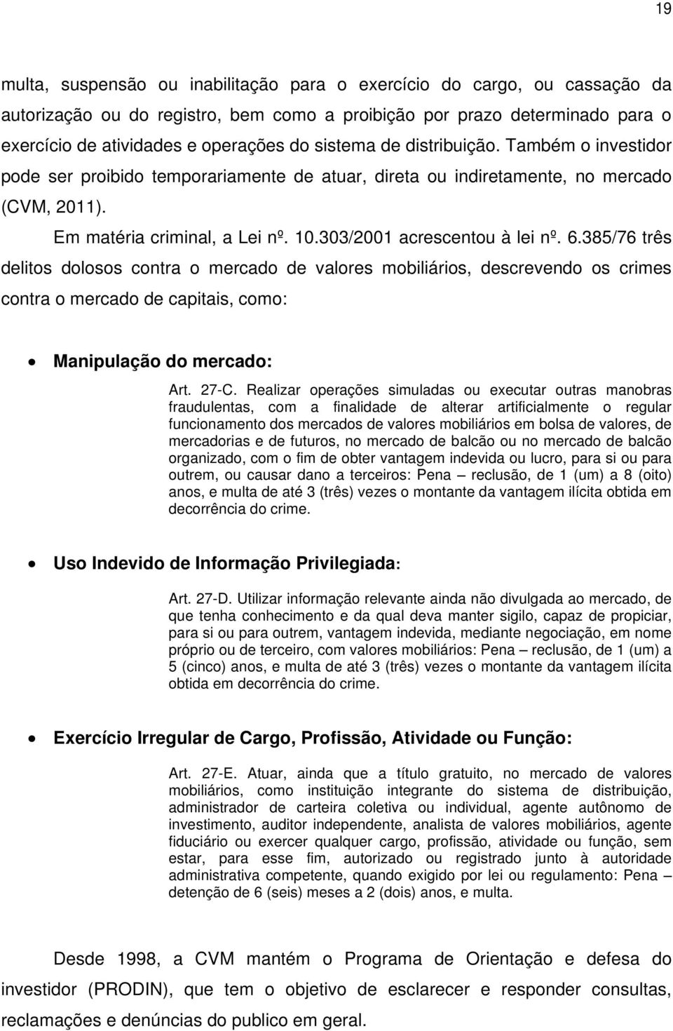 303/2001 acrescentou à lei nº. 6.385/76 três delitos dolosos contra o mercado de valores mobiliários, descrevendo os crimes contra o mercado de capitais, como: Manipulação do mercado: Art. 27-C.