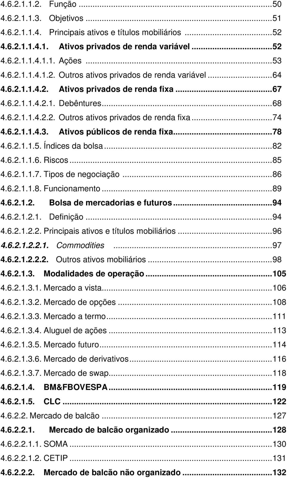 6.2.1.1.5. Índices da bolsa...82 4.6.2.1.1.6. Riscos...85 4.6.2.1.1.7. Tipos de negociação...86 4.6.2.1.1.8. Funcionamento...89 4.6.2.1.2. Bolsa de mercadorias e futuros...94 4.6.2.1.2.1. Definição.