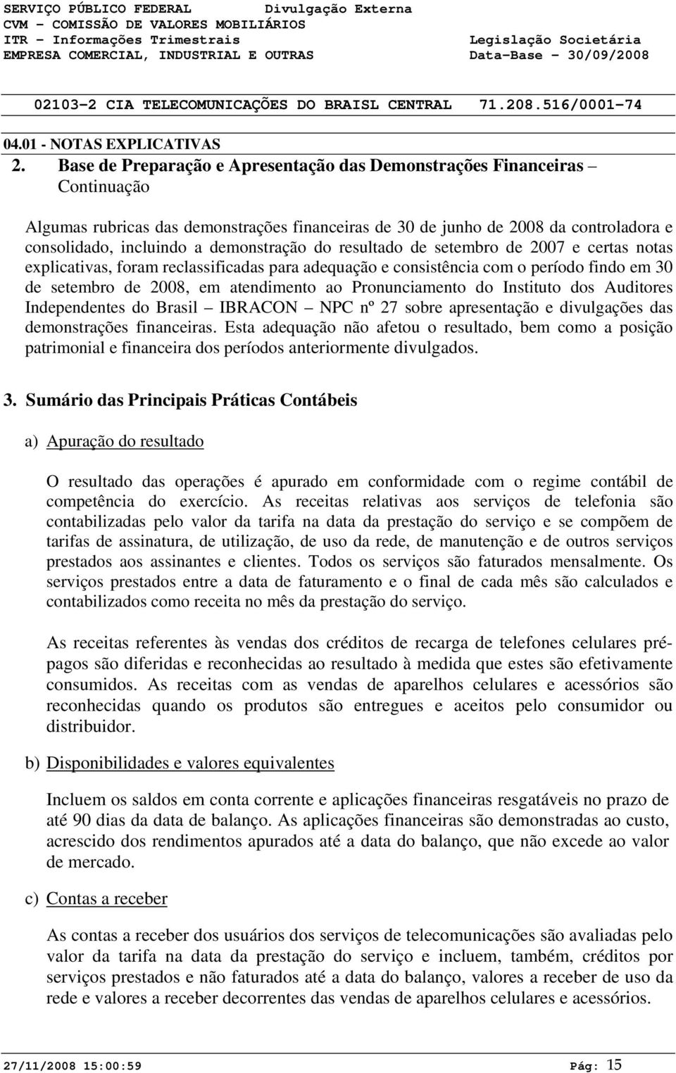 do resultado de setembro de 27 e certas notas explicativas, foram reclassificadas para adequação e consistência com o período findo em 3 de setembro de 28, em atendimento ao Pronunciamento do