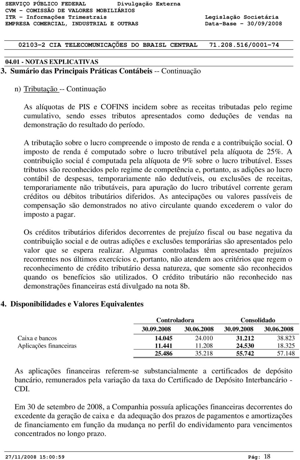 apresentados como deduções de vendas na demonstração do resultado do período. A tributação sobre o lucro compreende o imposto de renda e a contribuição social.