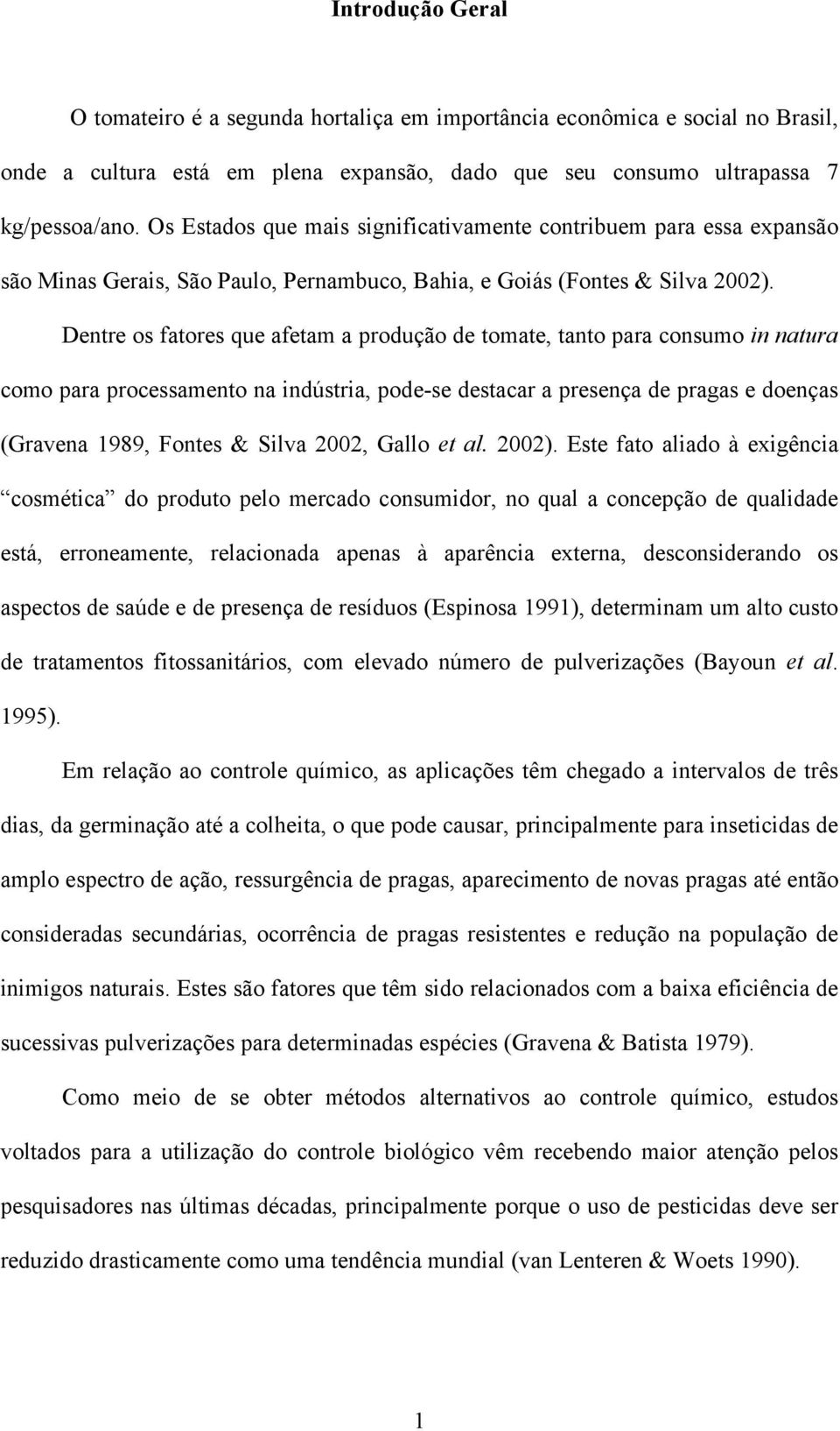 Dentre os fatores que afetam a produção de tomate, tanto para consumo in natura como para processamento na indústria, pode-se destacar a presença de pragas e doenças (Gravena 1989, Fontes & Silva