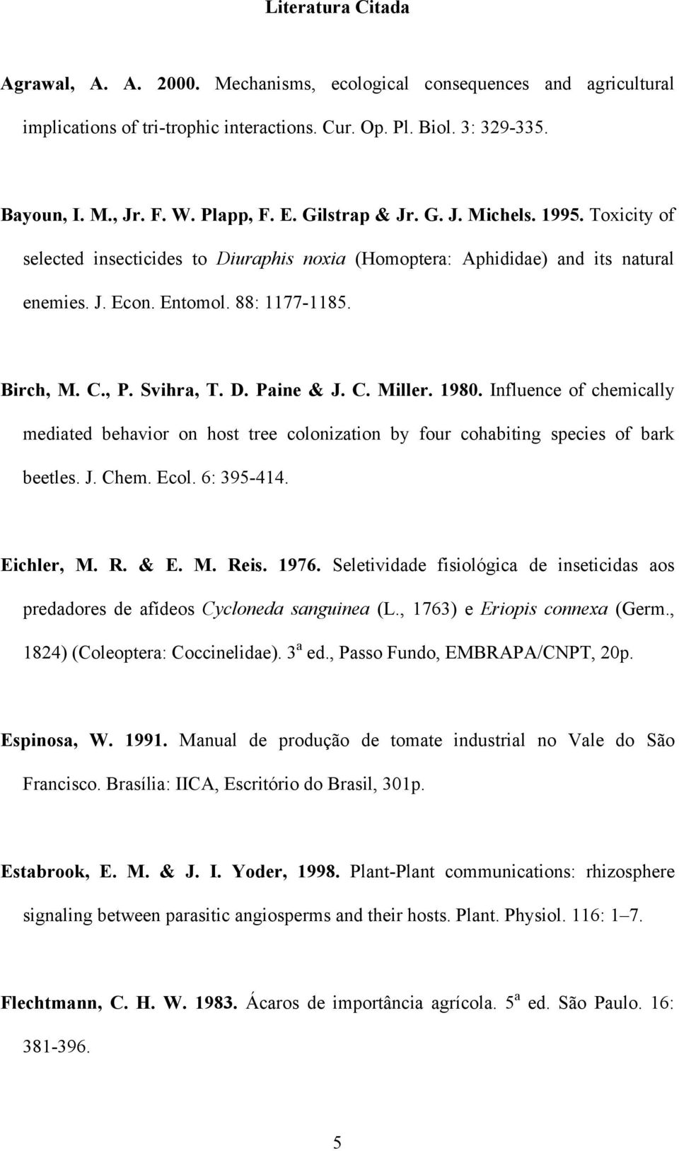 D. Paine & J. C. Miller. 1980. Influence of chemically mediated behavior on host tree colonization by four cohabiting species of bark beetles. J. Chem. Ecol. 6: 395-414. Eichler, M. R. & E. M. Reis.