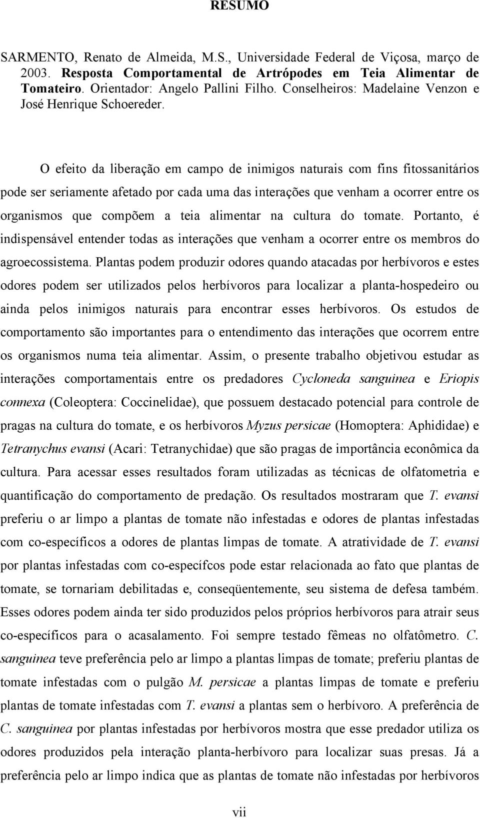 O efeito da liberação em campo de inimigos naturais com fins fitossanitários pode ser seriamente afetado por cada uma das interações que venham a ocorrer entre os organismos que compõem a teia