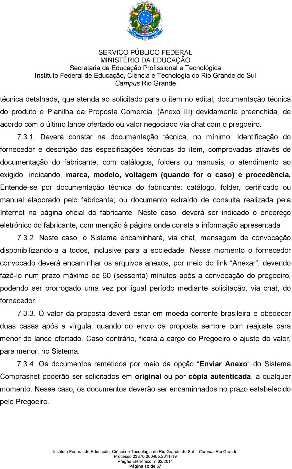 Deverá constar na documentação técnica, no mínimo: Identificação do fornecedor e descrição das especificações técnicas do item, comprovadas através de documentação do fabricante, com catálogos,