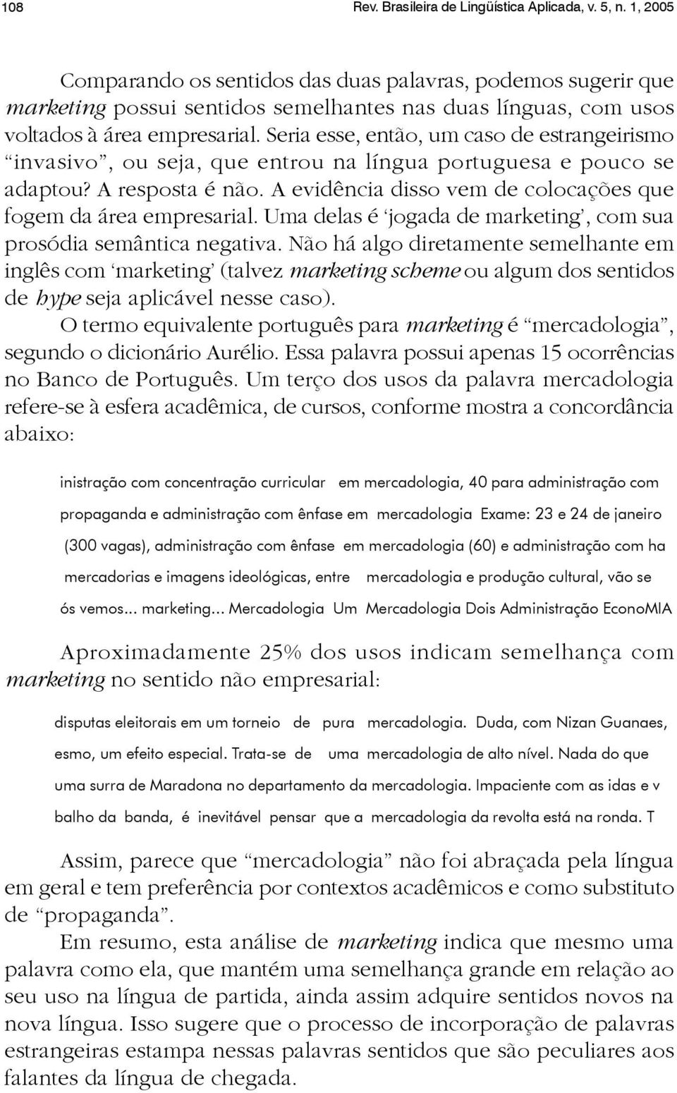 Seria esse, então, um caso de estrangeirismo invasivo, ou seja, que entrou na língua portuguesa e pouco se adaptou? A resposta é não. A evidência disso vem de colocações que fogem da área empresarial.