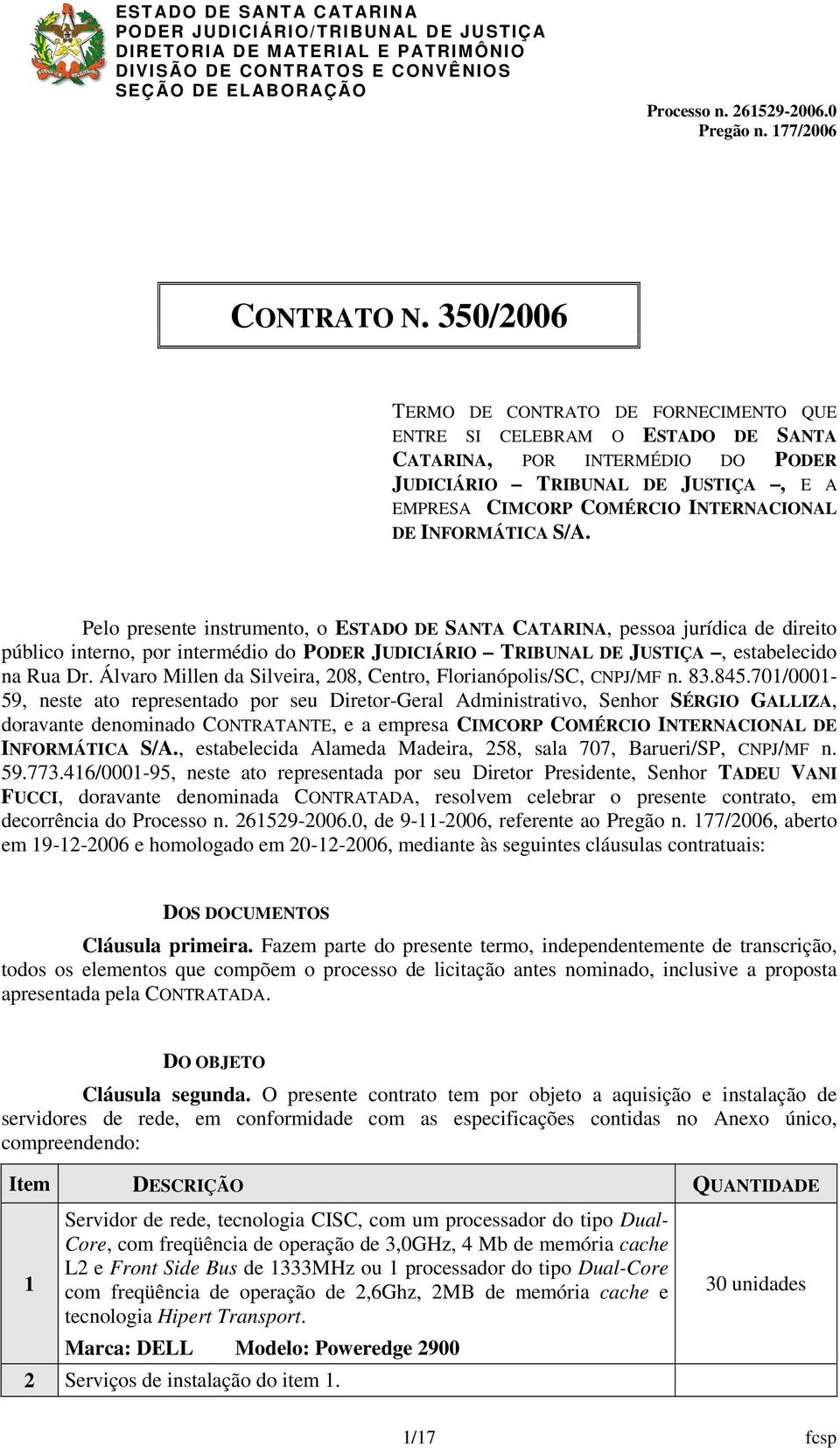 INFORMÁTICA S/A. Pelo presente instrumento, o ESTADO DE SANTA CATARINA, pessoa jurídica de direito público interno, por intermédio do PODER JUDICIÁRIO TRIBUNAL DE JUSTIÇA, estabelecido na Rua Dr.