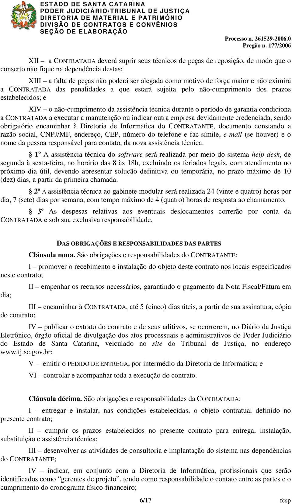 CONTRATADA a executar a manutenção ou indicar outra empresa devidamente credenciada, sendo obrigatório encaminhar à Diretoria de Informática do CONTRATANTE, documento constando a razão social,