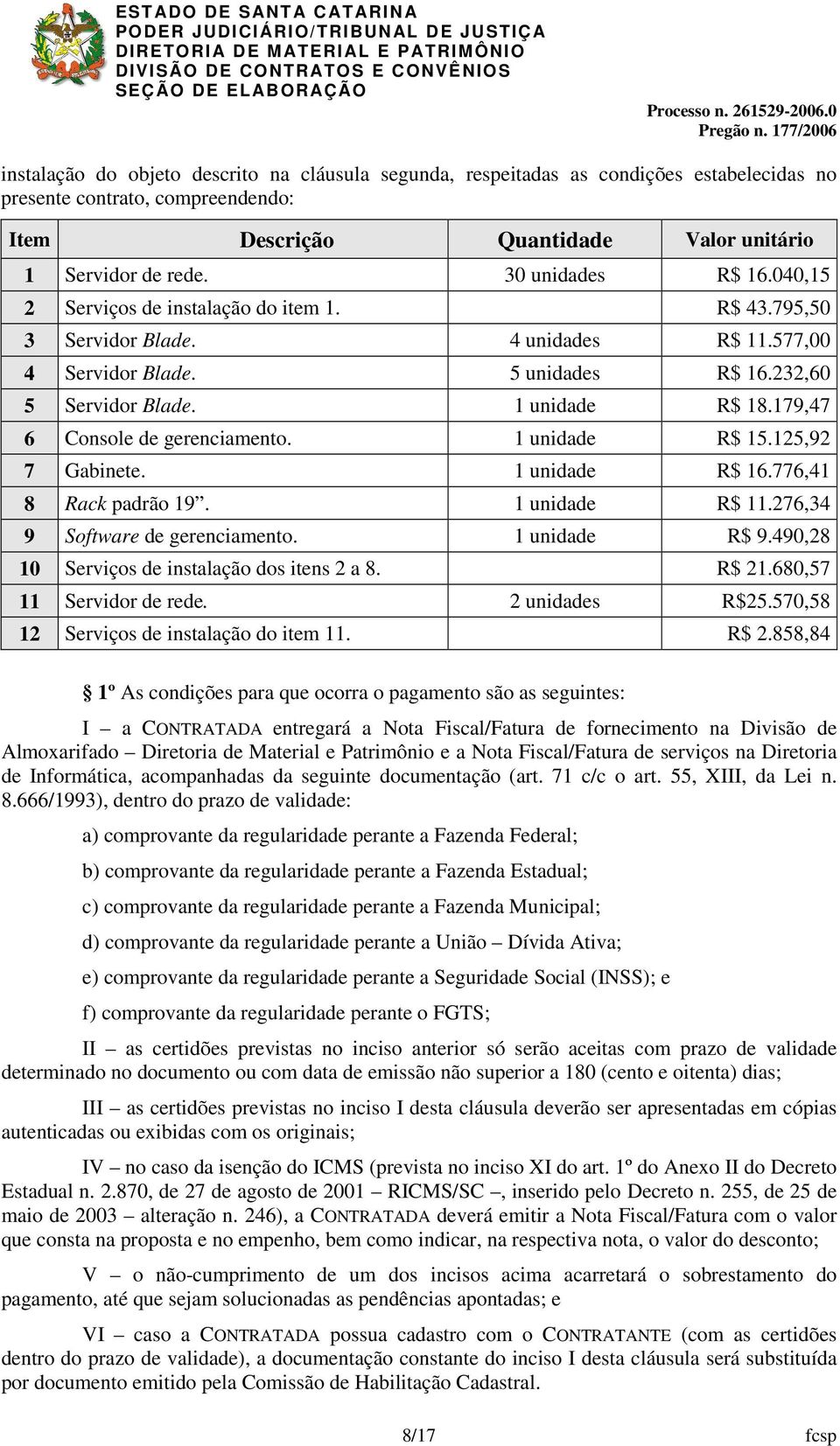 179,47 6 Console de gerenciamento. 1 unidade R$ 15.125,92 7 Gabinete. 1 unidade R$ 16.776,41 8 Rack padrão 19. 1 unidade R$ 11.276,34 9 Software de gerenciamento. 1 unidade R$ 9.