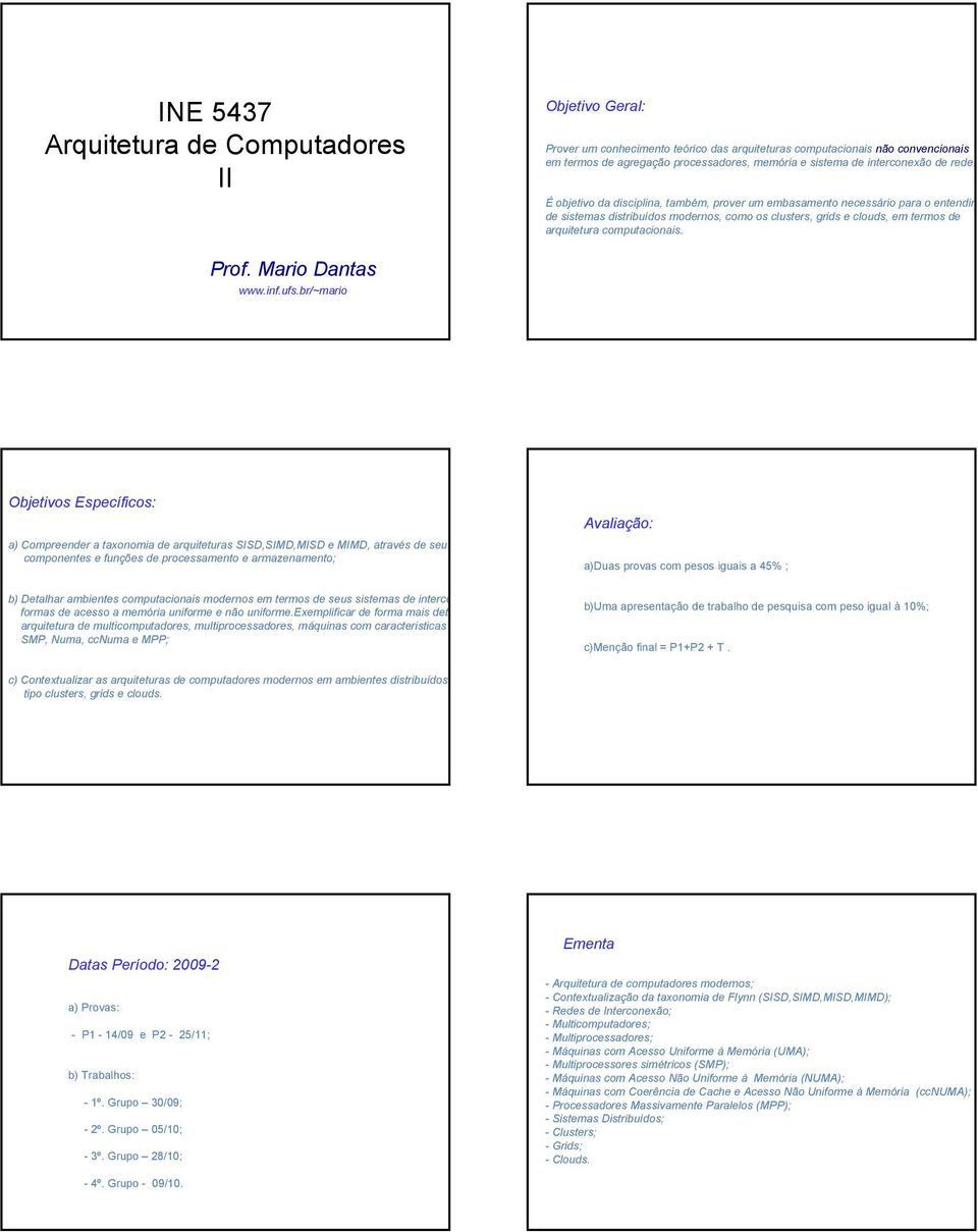 É objetivo da disciplina, também, prover um embasamento necessário para o entendim de sistemas distribuídos modernos, como os clusters, grids e clouds, em termos de arquitetura computacionais. rof.