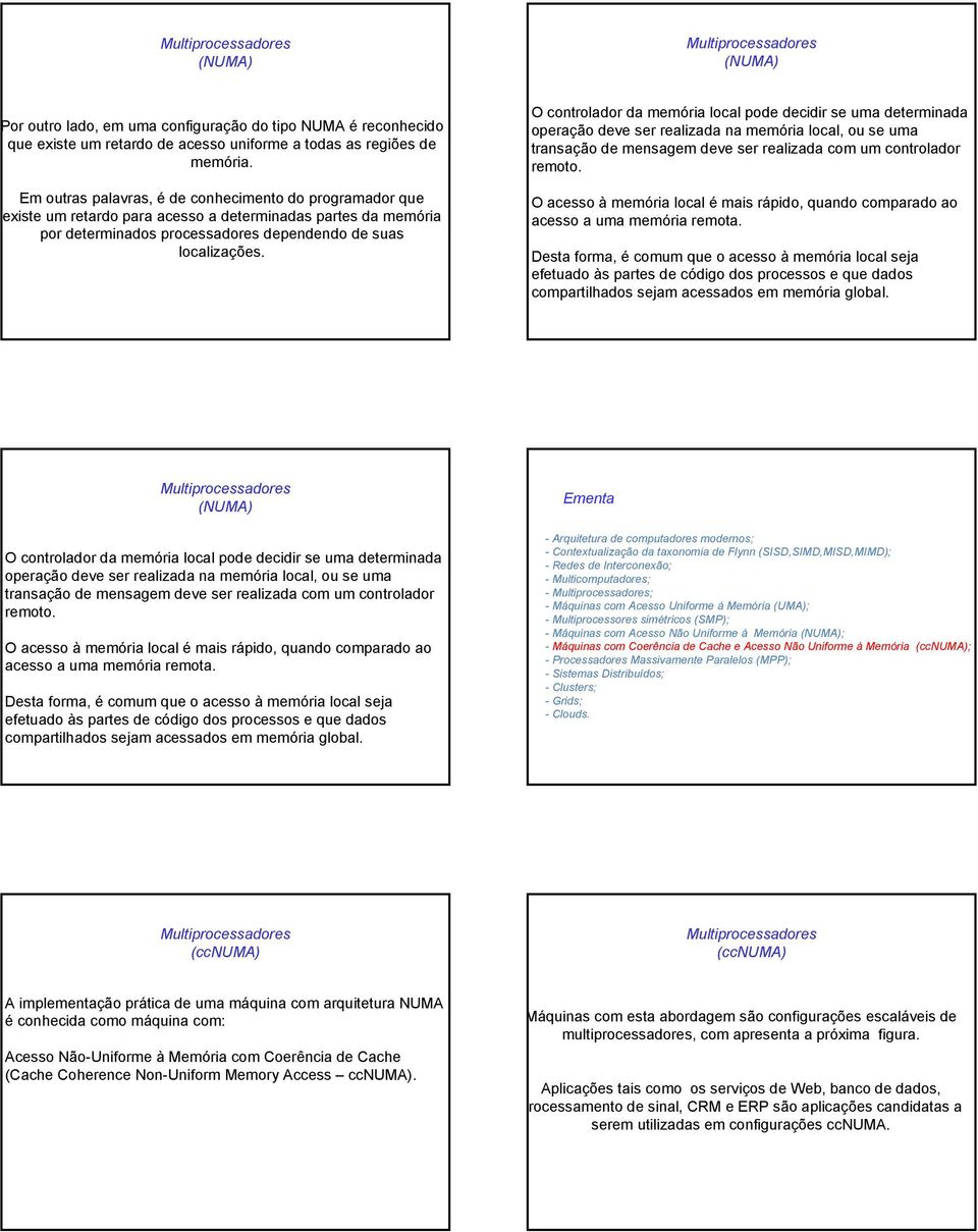 O controlador da memória local pode decidir se uma determinada operação deve ser realizada na memória local, ou se uma transação de mensagem deve ser realizada com um controlador remoto.