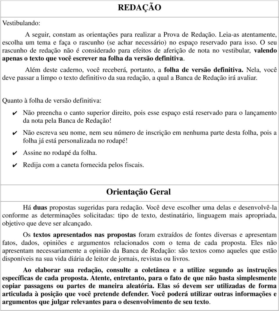 Além deste caderno, você receberá, portanto, a folha de versão definitiva. Nela, você deve passar a limpo o texto definitivo da sua redação, a qual a Banca de Redação irá avaliar.