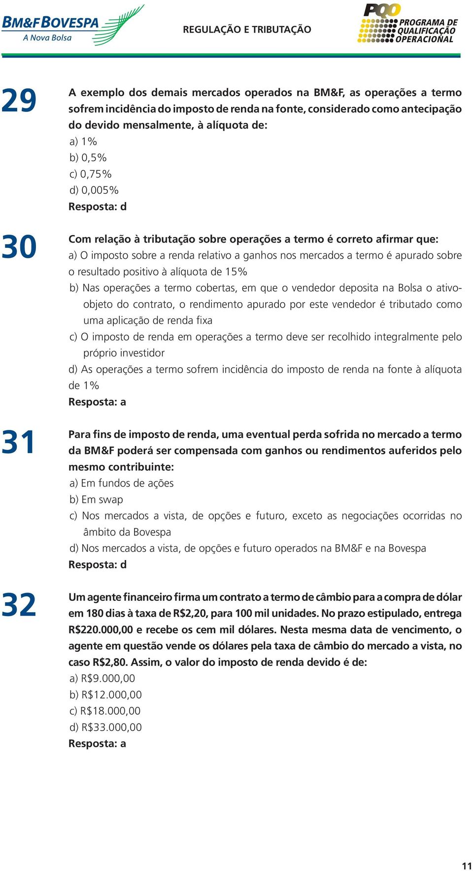 positivo à alíquota de 15% b) Nas operações a termo cobertas, em que o vendedor deposita na Bolsa o ativoobjeto do contrato, o rendimento apurado por este vendedor é tributado como uma aplicação de