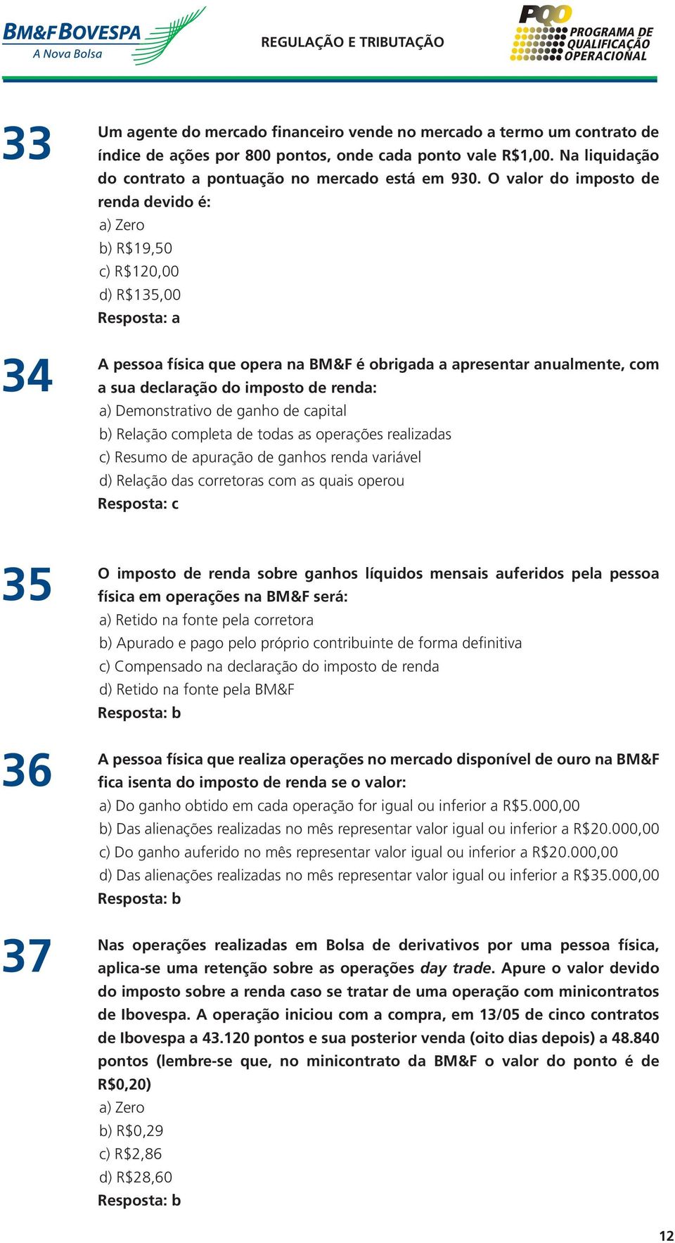 O valor do imposto de renda devido é: a) Zero b) R$19,50 c) R$120,00 d) R$135,00 A pessoa física que opera na BM&F é obrigada a apresentar anualmente, com a sua declaração do imposto de renda: a)