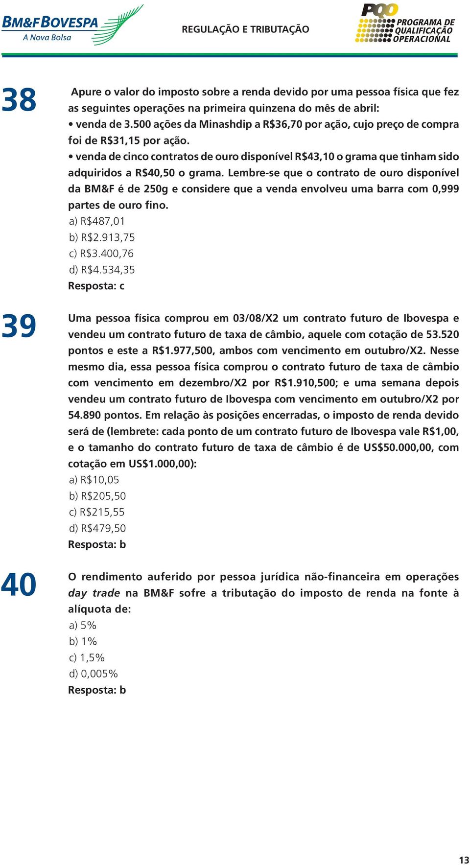 Lembre-se que o contrato de ouro disponível da BM&F é de 250g e considere que a venda envolveu uma barra com 0,999 partes de ouro fino. a) R$487,01 b) R$2.913,75 c) R$3.400,76 d) R$4.