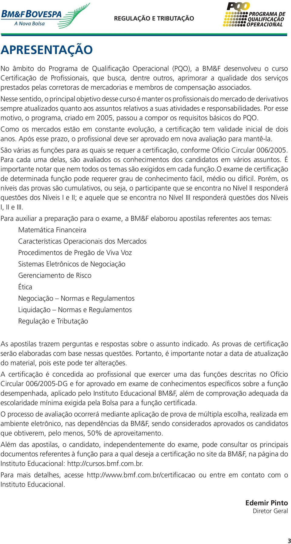 Nesse sentido, o principal objetivo desse curso é manter os profissionais do mercado de derivativos sempre atualizados quanto aos assuntos relativos a suas atividades e responsabilidades.