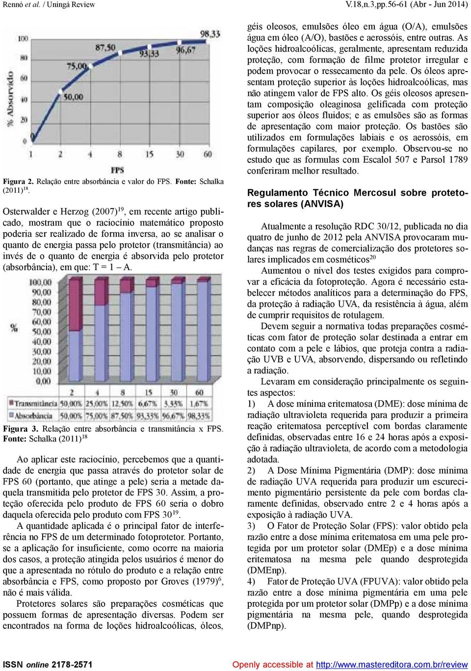 protetor (transmitância) ao invés de o quanto de energia é absorvida pelo protetor (absorbância), em que: T = 1 A. Figura 3. Relação entre absorbância e transmitância x FPS.