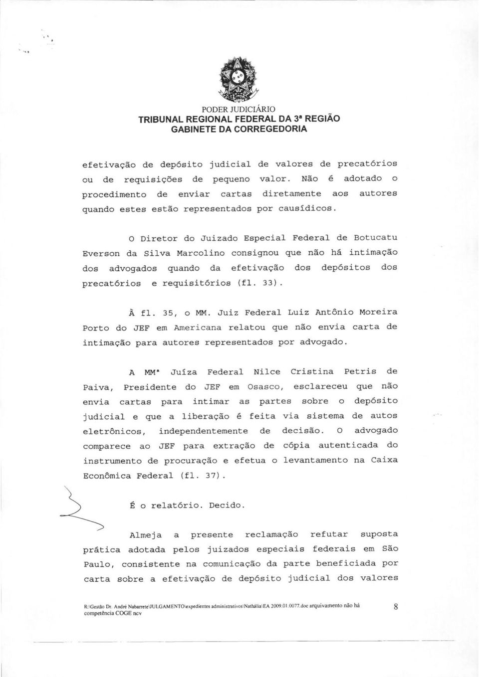 O Diretor do Juizado Especial Federal de Botucatu Everson da Silva Marcolino consignou que não há intimação dos advogados quando da efetivação dos depósitos dos precatórios e requisitórios (fl. 33).