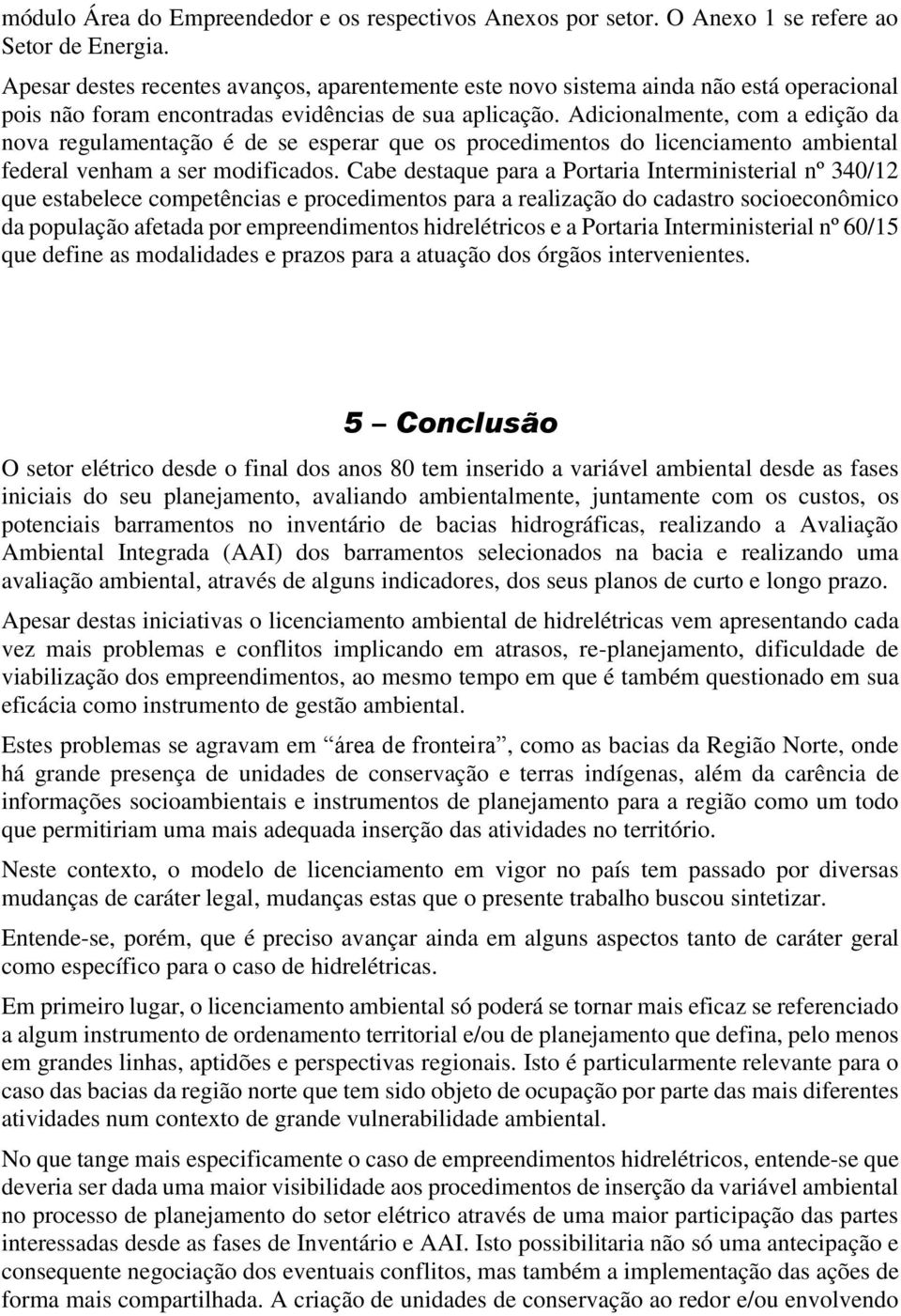 Adicionalmente, com a edição da nova regulamentação é de se esperar que os procedimentos do licenciamento ambiental federal venham a ser modificados.