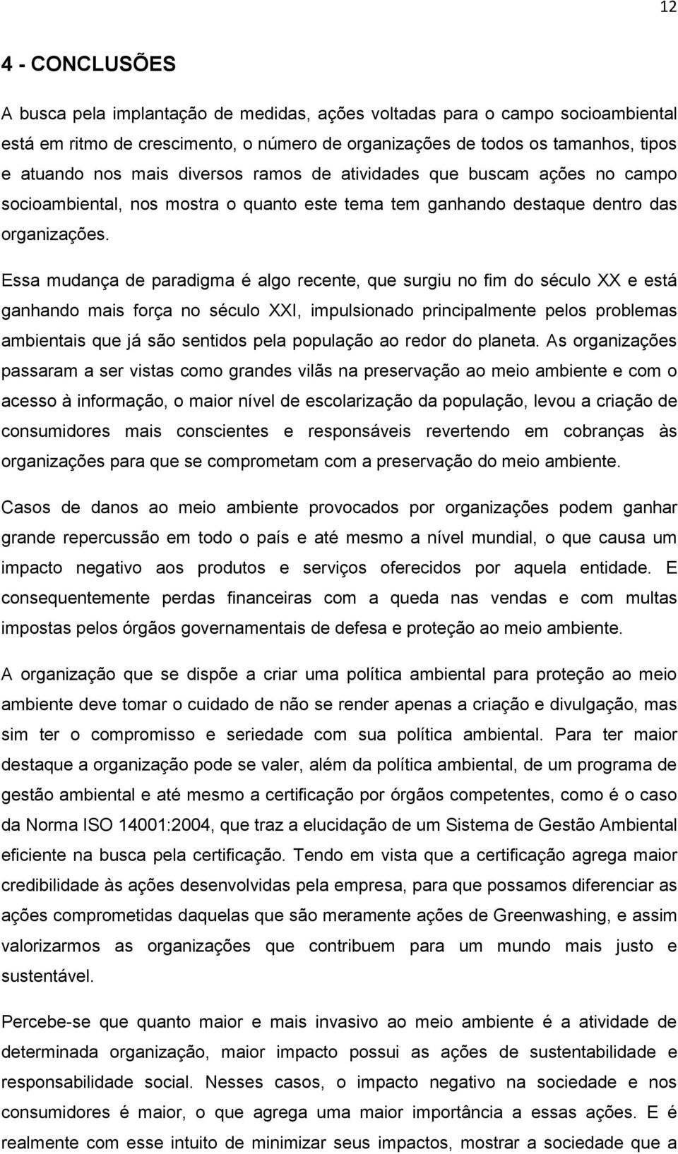 Essa mudança de paradigma é algo recente, que surgiu no fim do século XX e está ganhando mais força no século XXI, impulsionado principalmente pelos problemas ambientais que já são sentidos pela